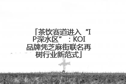 茶饮赛道进入“IP深水区”：KOI品牌凭芝麻街联名再树行业新范式
