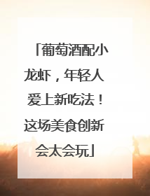 葡萄酒配小龙虾，年轻人爱上新吃法！这场美食创新会太会玩