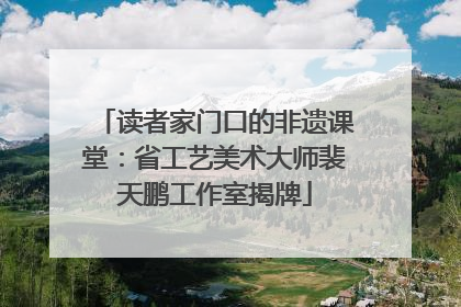 读者家门口的非遗课堂：省工艺美术大师裴天鹏工作室揭牌