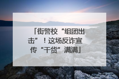街警校“组团出击”！这场反诈宣传“干货”满满
