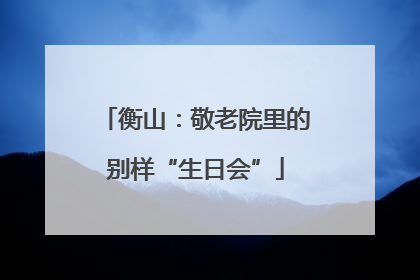 衡山：敬老院里的别样“生日会”