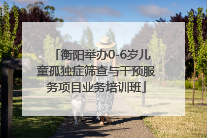 衡阳举办0-6岁儿童孤独症筛查与干预服务项目业务培训班