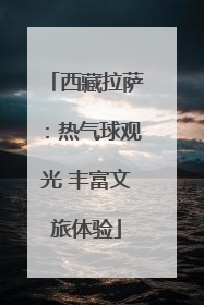 西藏拉萨：热气球观光 丰富文旅体验