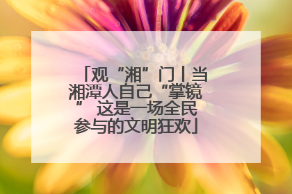 观“湘”门丨当湘潭人自己“掌镜” 这是一场全民参与的文明狂欢