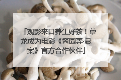 观影来口养生好茶！蕈龙成为电影《酱园弄·悬案》官方合作伙伴