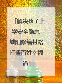 解决孩子上学安全隐患 城阳修缮村路打通百姓幸福道