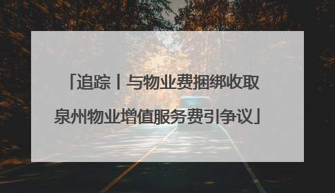 追踪丨与物业费捆绑收取 泉州物业增值服务费引争议