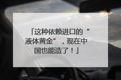 这种依赖进口的“液体黄金”，现在中国也能造了！