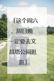 这个周六、周日晚 一定要去文昌塔公园逛逛