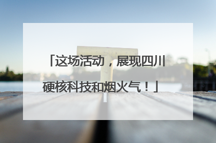 这场活动，展现四川硬核科技和烟火气！