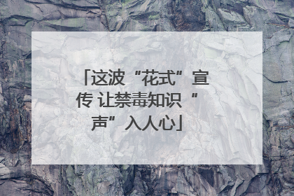 这波“花式”宣传 让禁毒知识“声”入人心