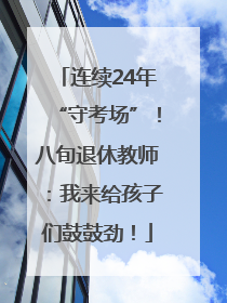 连续24年“守考场”！八旬退休教师：我来给孩子们鼓鼓劲！