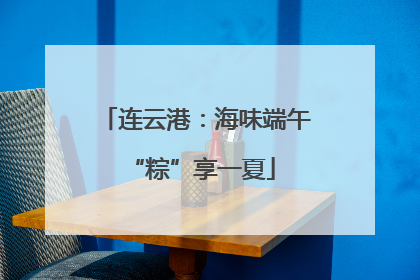 连云港：海味端午 “粽”享一夏