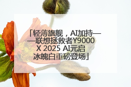 轻薄旗舰，AI加持——联想拯救者Y9000X 2025 AI元启冰魄白重磅登场