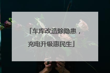 车库改造除隐患，充电升级惠民生