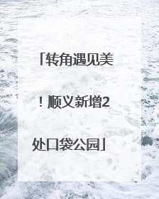 转角遇见美！顺义新增2处口袋公园