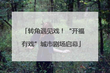转角遇见戏！“开福有戏”城市剧场启幕