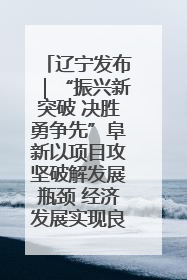 辽宁发布｜“振兴新突破 决胜勇争先”阜新以项目攻坚破解发展瓶颈 经济发展实现良好开局