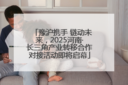 豫沪携手 链动未来，2025河南·长三角产业转移合作对接活动即将启幕