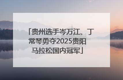 贵州选手岑万江、丁常琴勇夺2025贵阳马拉松国内冠军