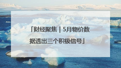 财经聚焦｜5月物价数据透出三个积极信号