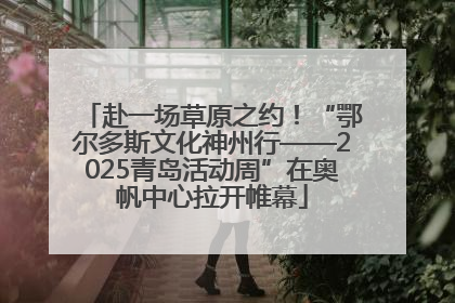 赴一场草原之约！“鄂尔多斯文化神州行——2025青岛活动周”在奥帆中心拉开帷幕
