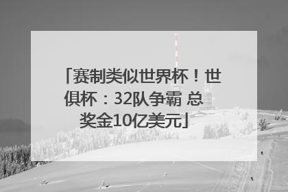 赛制类似世界杯！世俱杯：32队争霸 总奖金10亿美元