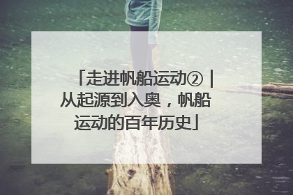 走进帆船运动②｜从起源到入奥，帆船运动的百年历史