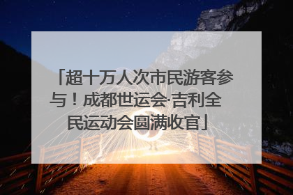 超十万人次市民游客参与！成都世运会·吉利全民运动会圆满收官