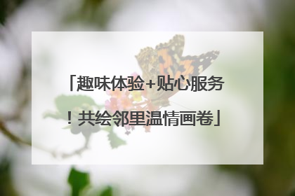 趣味体验+贴心服务！共绘邻里温情画卷