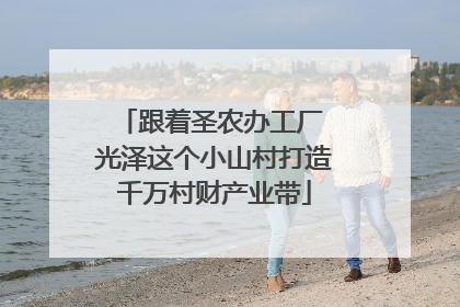 跟着圣农办工厂 光泽这个小山村打造千万村财产业带