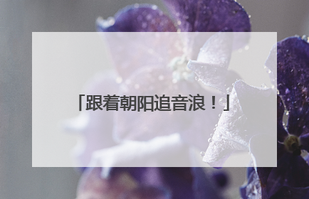 跟着朝阳追音浪！