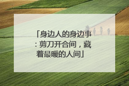 身边人的身边事：剪刀开合间，藏着最暖的人间