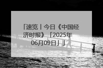 速览丨今日《中国经济时报》「2025年06月09日」