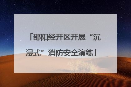 邵阳经开区开展“沉浸式”消防安全演练