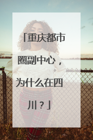 重庆都市圈副中心，为什么在四川？