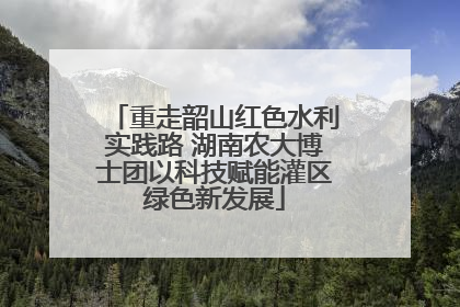 重走韶山红色水利实践路 湖南农大博士团以科技赋能灌区绿色新发展