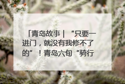 青岛故事｜“只要一进门，就没有我修不了的”！青岛六旬“骑行侠”有个隐藏身份，社区“全能维修工”