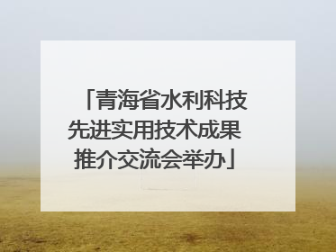 青海省水利科技先进实用技术成果推介交流会举办