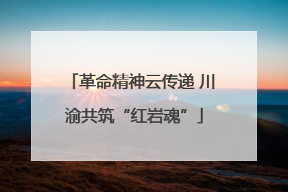 革命精神云传递 川渝共筑“红岩魂”