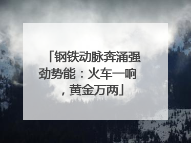 钢铁动脉奔涌强劲势能：火车一响，黄金万两