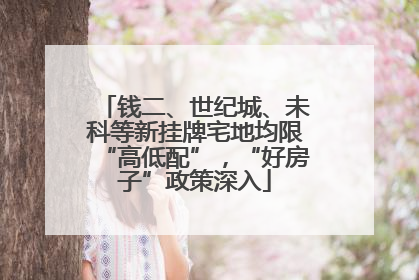 钱二、世纪城、未科等新挂牌宅地均限“高低配”，“好房子”政策深入