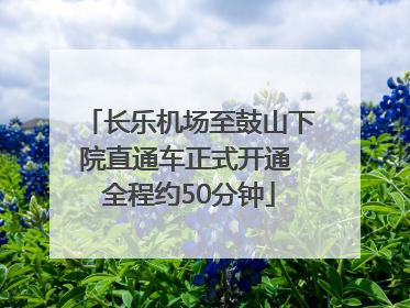 长乐机场至鼓山下院直通车正式开通 全程约50分钟