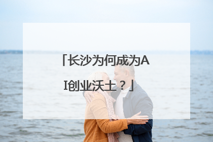 长沙为何成为AI创业沃土？