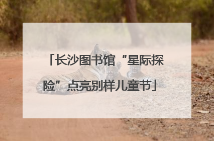 长沙图书馆“星际探险”点亮别样儿童节