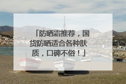防晒霜推荐，国货防晒适合各种肤质，口碑不俗！