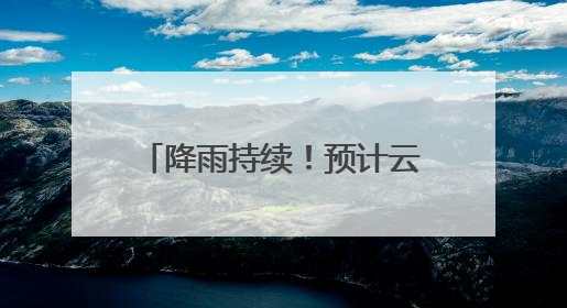 降雨持续！预计云南省中东部及南部将出现强降雨天气