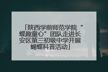 陕西学前师范学院“蝶趣童心”团队走进长安区第三初级中学开展蝴蝶科普活动