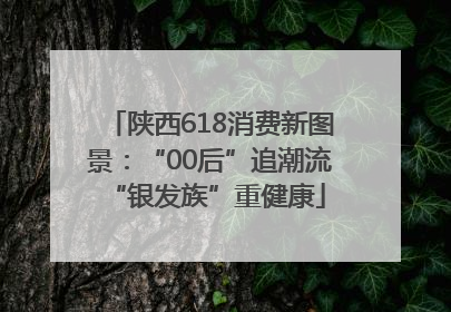 陕西618消费新图景：“00后”追潮流 “银发族”重健康