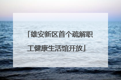 雄安新区首个疏解职工健康生活馆开放